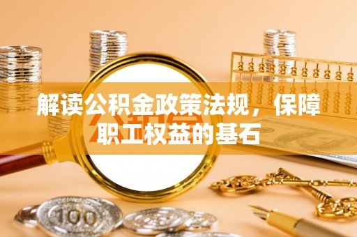 磁县解读公积金政策法规，保障职工权益的基石