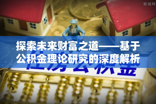 磁县探索未来财富之道——基于公积金理论研究的深度解析