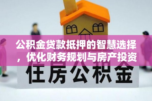 磁县公积金贷款抵押的智慧选择，优化财务规划与房产投资
