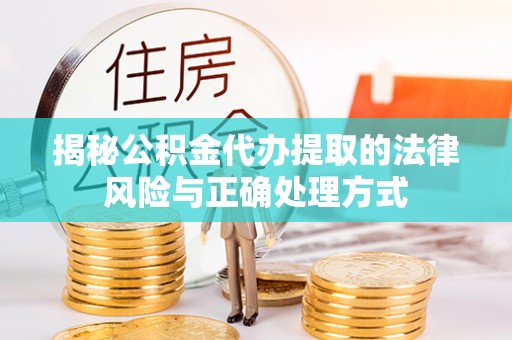 磁县揭秘公积金代办提取的法律风险与正确处理方式
