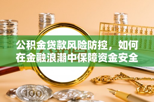 磁县公积金贷款风险防控，如何在金融浪潮中保障资金安全