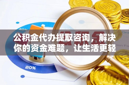 磁县公积金代办提取咨询，解决你的资金难题，让生活更轻松