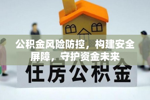 磁县公积金风险防控，构建安全屏障，守护资金未来
