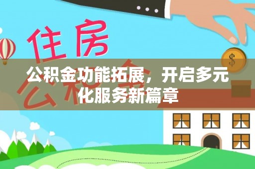 磁县公积金功能拓展，开启多元化服务新篇章