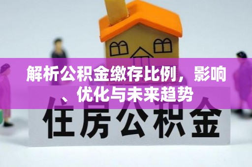 磁县解析公积金缴存比例，影响、优化与未来趋势