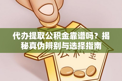 磁县代办提取公积金靠谱吗？揭秘真伪辨别与选择指南
