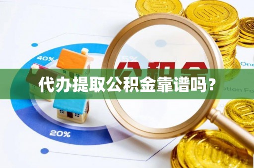磁县代办提取公积金靠谱吗？