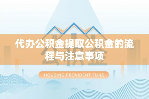 磁县代办公积金提取公积金的流程与注意事项