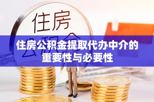磁县住房公积金提取代办中介的重要性与必要性