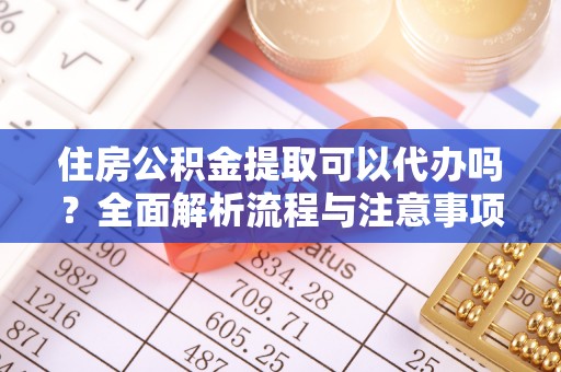 磁县住房公积金提取可以代办吗？全面解析流程与注意事项