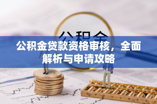 磁县公积金贷款资格审核，全面解析与申请攻略