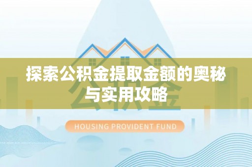 磁县探索公积金提取金额的奥秘与实用攻略