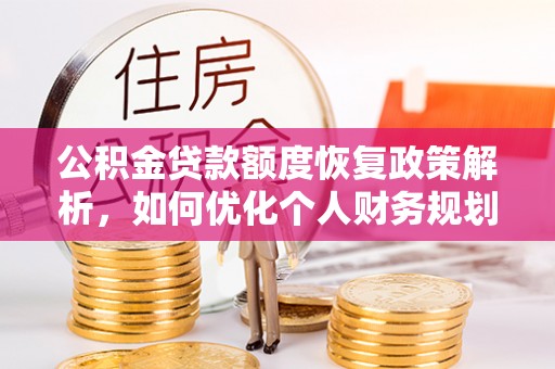 磁县公积金贷款额度恢复政策解析，如何优化个人财务规划