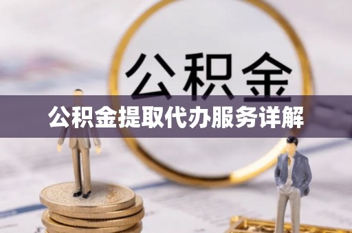 磁县公积金提取代办服务详解