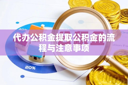 磁县代办公积金提取公积金的流程与注意事项