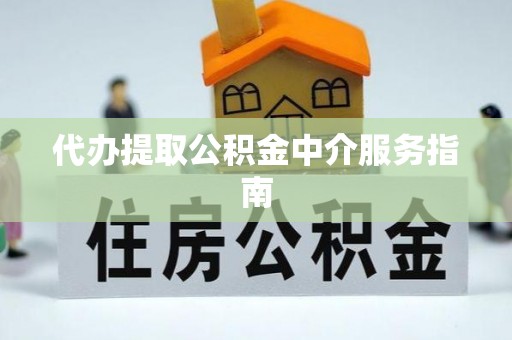 磁县代办提取公积金中介服务指南