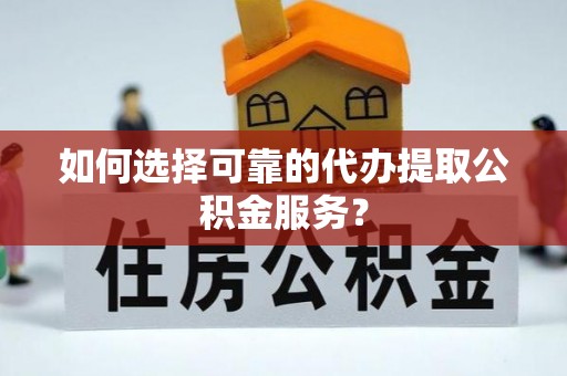 磁县如何选择可靠的代办提取公积金服务？