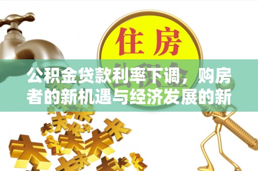 磁县公积金贷款利率下调，购房者的新机遇与经济发展的新动力