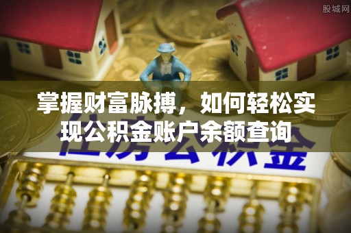 磁县掌握财富脉搏，如何轻松实现公积金账户余额查询