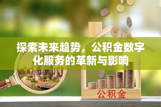 磁县探索未来趋势，公积金数字化服务的革新与影响