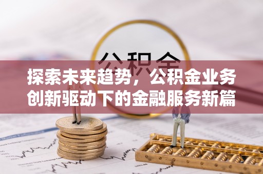 磁县探索未来趋势，公积金业务创新驱动下的金融服务新篇章