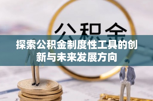 磁县探索公积金制度性工具的创新与未来发展方向