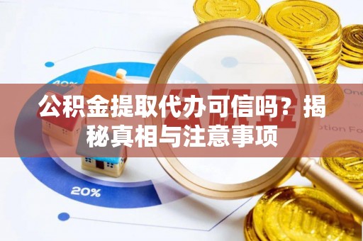 磁县公积金提取代办可信吗？揭秘真相与注意事项