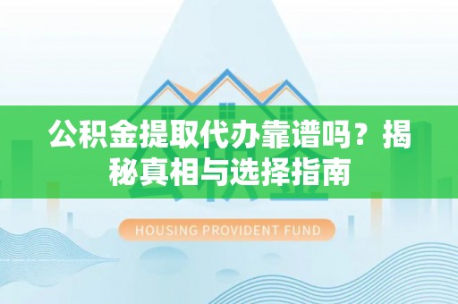 磁县公积金提取代办靠谱吗？揭秘真相与选择指南