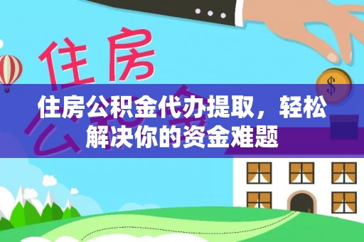 磁县住房公积金代办提取，轻松解决你的资金难题