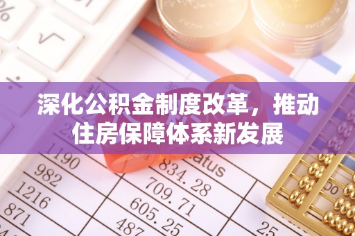 磁县深化公积金制度改革，推动住房保障体系新发展