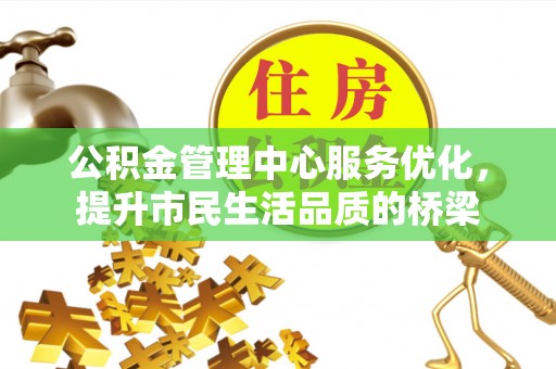 磁县公积金管理中心服务优化，提升市民生活品质的桥梁