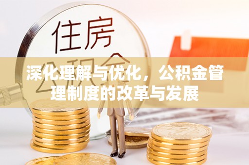 磁县深化理解与优化，公积金管理制度的改革与发展