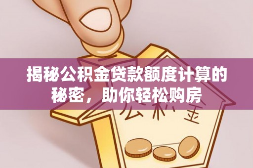 磁县揭秘公积金贷款额度计算的秘密，助你轻松购房