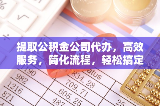 磁县提取公积金公司代办，高效服务，简化流程，轻松搞定资金难题