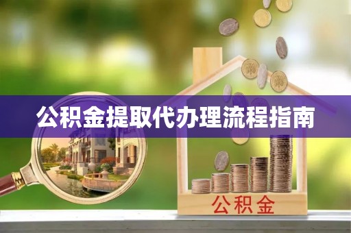 磁县公积金提取代办理流程指南