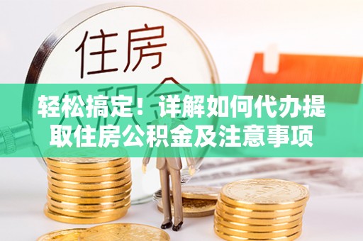 磁县轻松搞定！详解如何代办提取住房公积金及注意事项