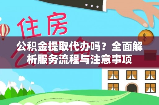 磁县公积金提取代办吗？全面解析服务流程与注意事项