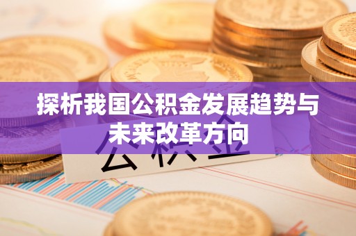 磁县探析我国公积金发展趋势与未来改革方向