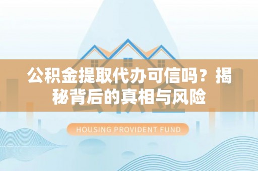 磁县公积金提取代办可信吗？揭秘背后的真相与风险