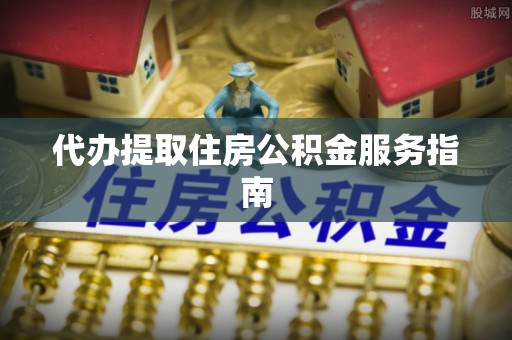 磁县代办提取住房公积金服务指南