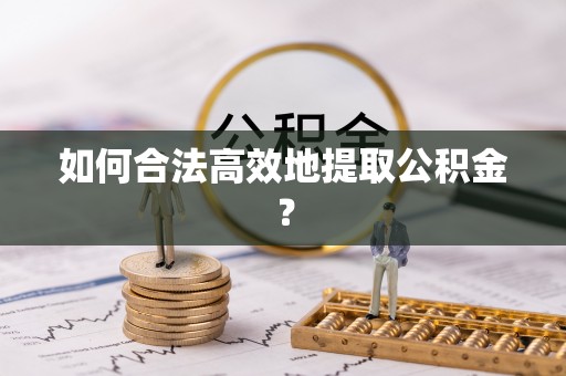 磁县如何合法高效地提取公积金？