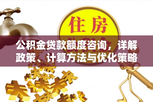 磁县公积金贷款额度咨询，详解政策、计算方法与优化策略