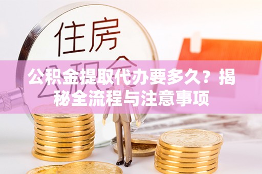 磁县公积金提取代办要多久？揭秘全流程与注意事项
