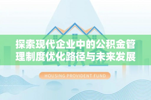 磁县探索现代企业中的公积金管理制度优化路径与未来发展