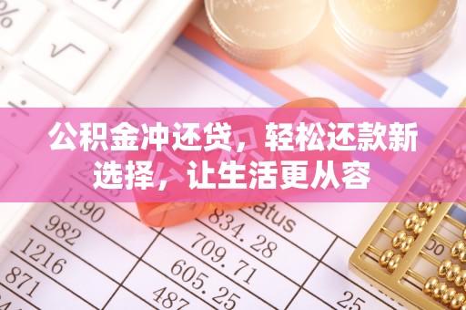 磁县公积金冲还贷，轻松还款新选择，让生活更从容