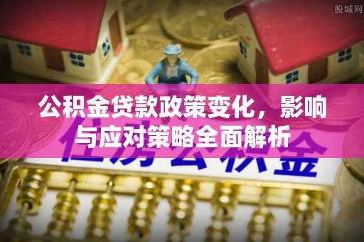 磁县公积金贷款政策变化，影响与应对策略全面解析