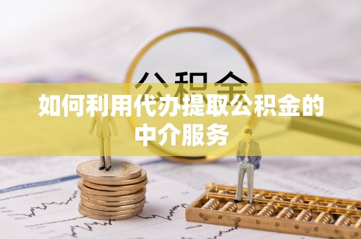 磁县如何利用代办提取公积金的中介服务