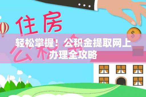 磁县轻松掌握！公积金提取网上办理全攻略