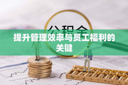 磁县提升管理效率与员工福利的关键