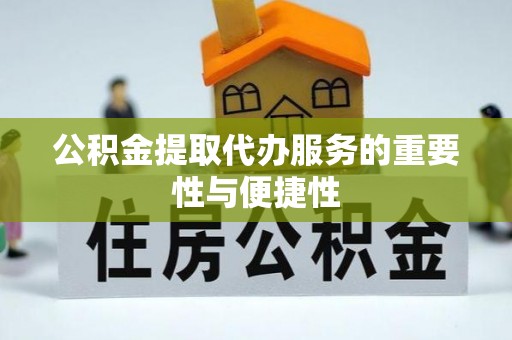 磁县公积金提取代办服务的重要性与便捷性